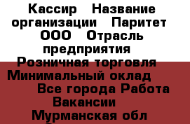 Кассир › Название организации ­ Паритет, ООО › Отрасль предприятия ­ Розничная торговля › Минимальный оклад ­ 21 500 - Все города Работа » Вакансии   . Мурманская обл.,Оленегорск г.